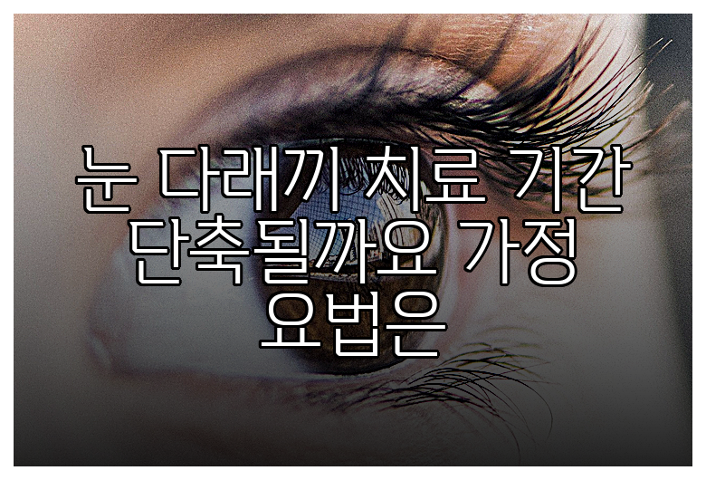 눈 다래끼 치료 기간 단축될까요 가정 요법은