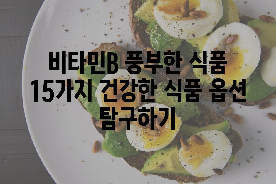비타민B 풍부한 식품 15가지 건강한 식품 옵션 탐구하기