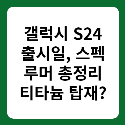 갤럭시 S24 시리즈 출지일&#44; 스펙 루머