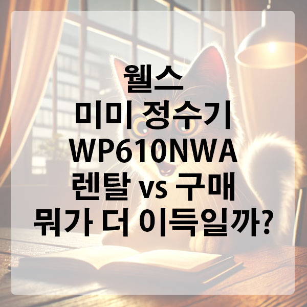 웰스 미미 정수기 WP610NWA, 렌탈 vs 구매 뭐가 더 이득일까?