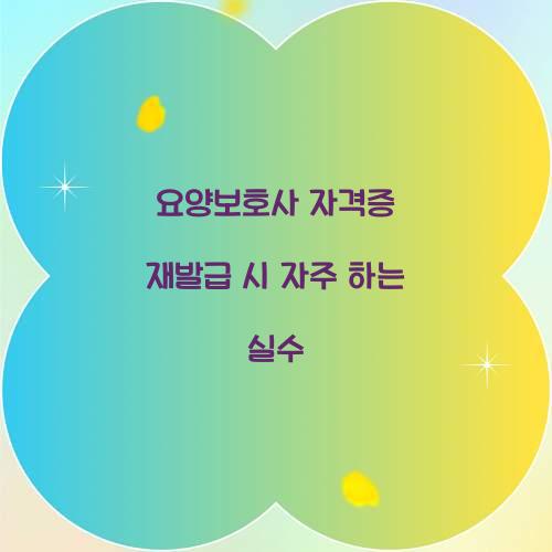 요양보호사 자격증 재발급 시 자주 하는 실수  