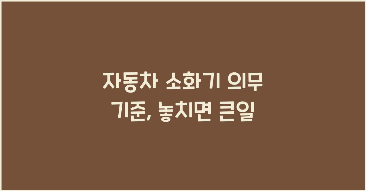 자동차 소화기 의무 기준