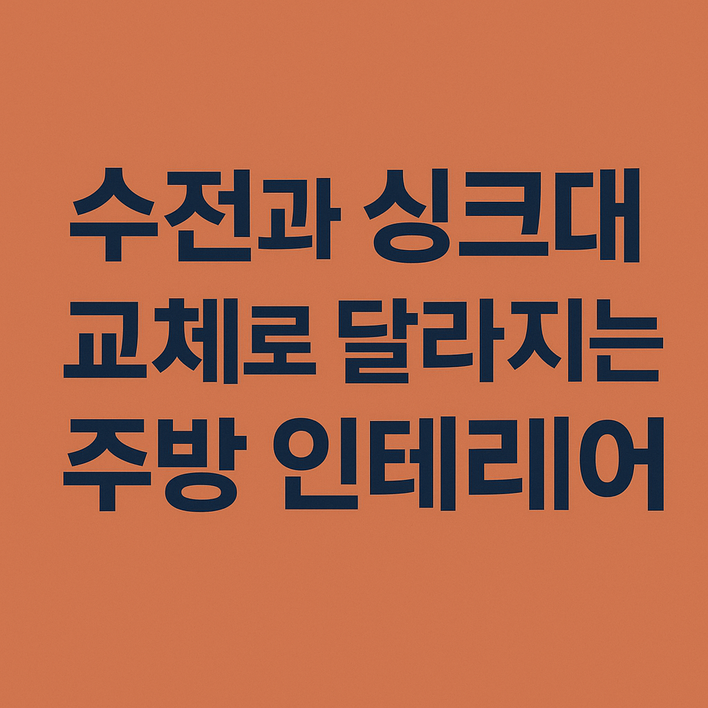 수전과 싱크대 교체로 달라지는 주방인테리어의 핵심 포인트
