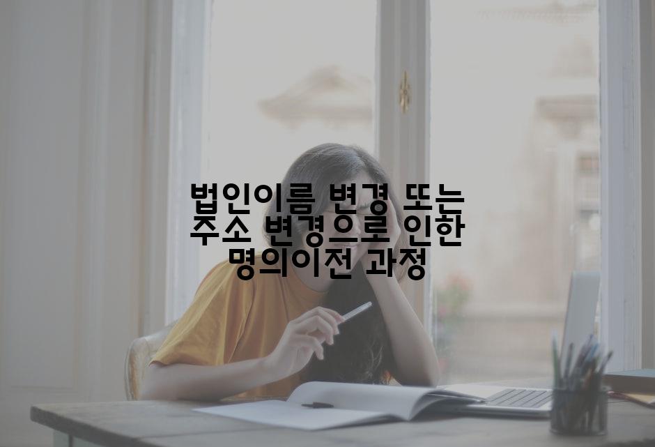 법인이름 변경 또는 주소 변경으로 인한 명의이전 과정
