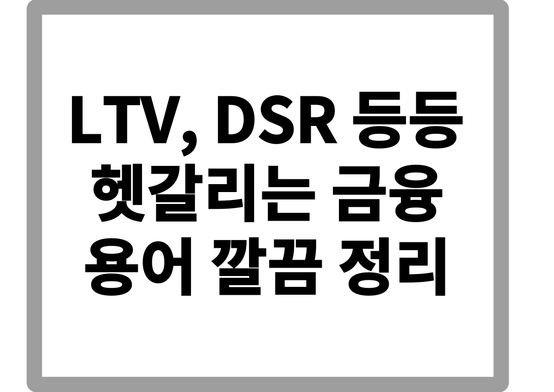 DGB, LTV, DSR? 헷갈리는 금융 용어 깔끔 정리