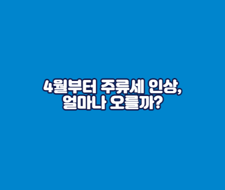 4월부터 주류세 인상, 얼마나 오를까?