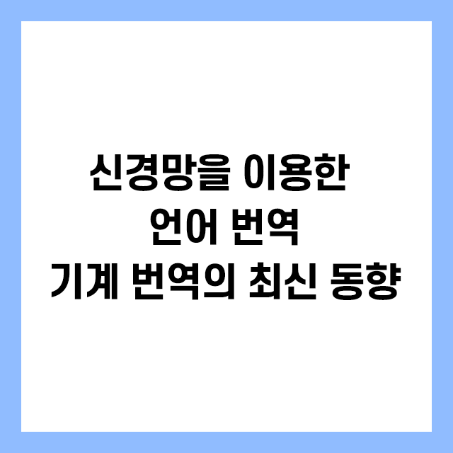 신경망을 이용한 언어 번역:기계 번역의 최신 동향