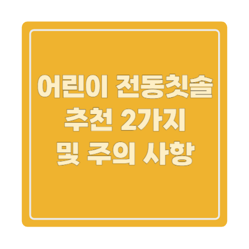 어린이 전동칫솔 추천 2가지 및 주의 사항