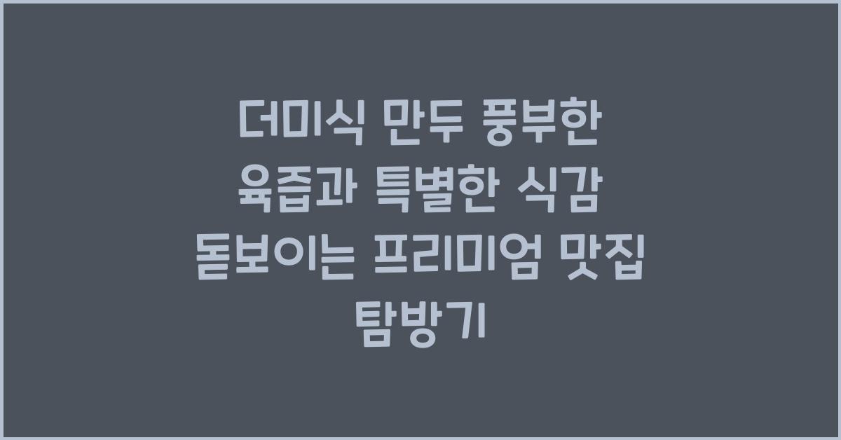 더미식 만두 풍부한 육즙과 특별한 식감 돋보이는 프리미엄 맛집