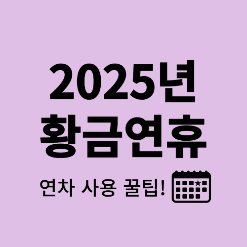 2025년 황금연휴 &amp; 연차 사용 꿀팁!