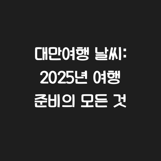 대만여행 날씨: 2025년 여행 준비의 모든 것 대표 이미지