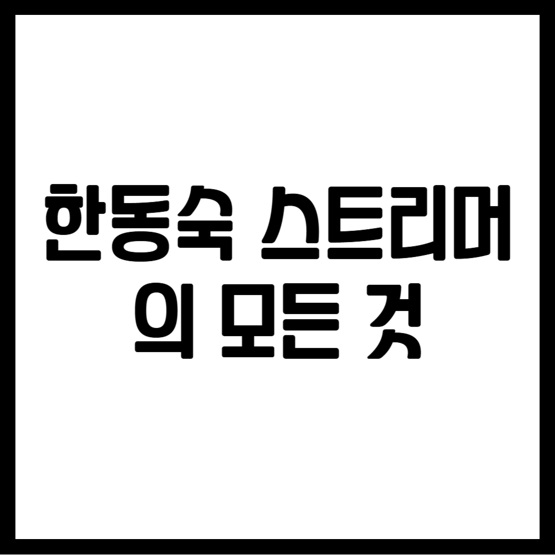 한동숙 스트리머의 모든 것