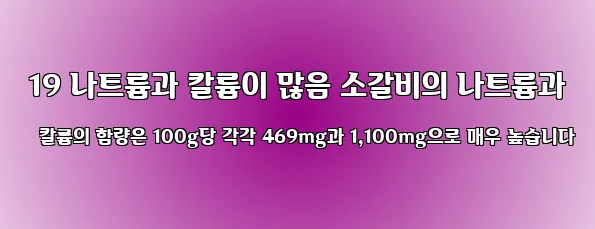  19 나트륨과 칼륨이 많음 소갈비의 나트륨과 칼륨의 함량은 100g당 각각 469mg과 1,100mg으로 매우 높습니다