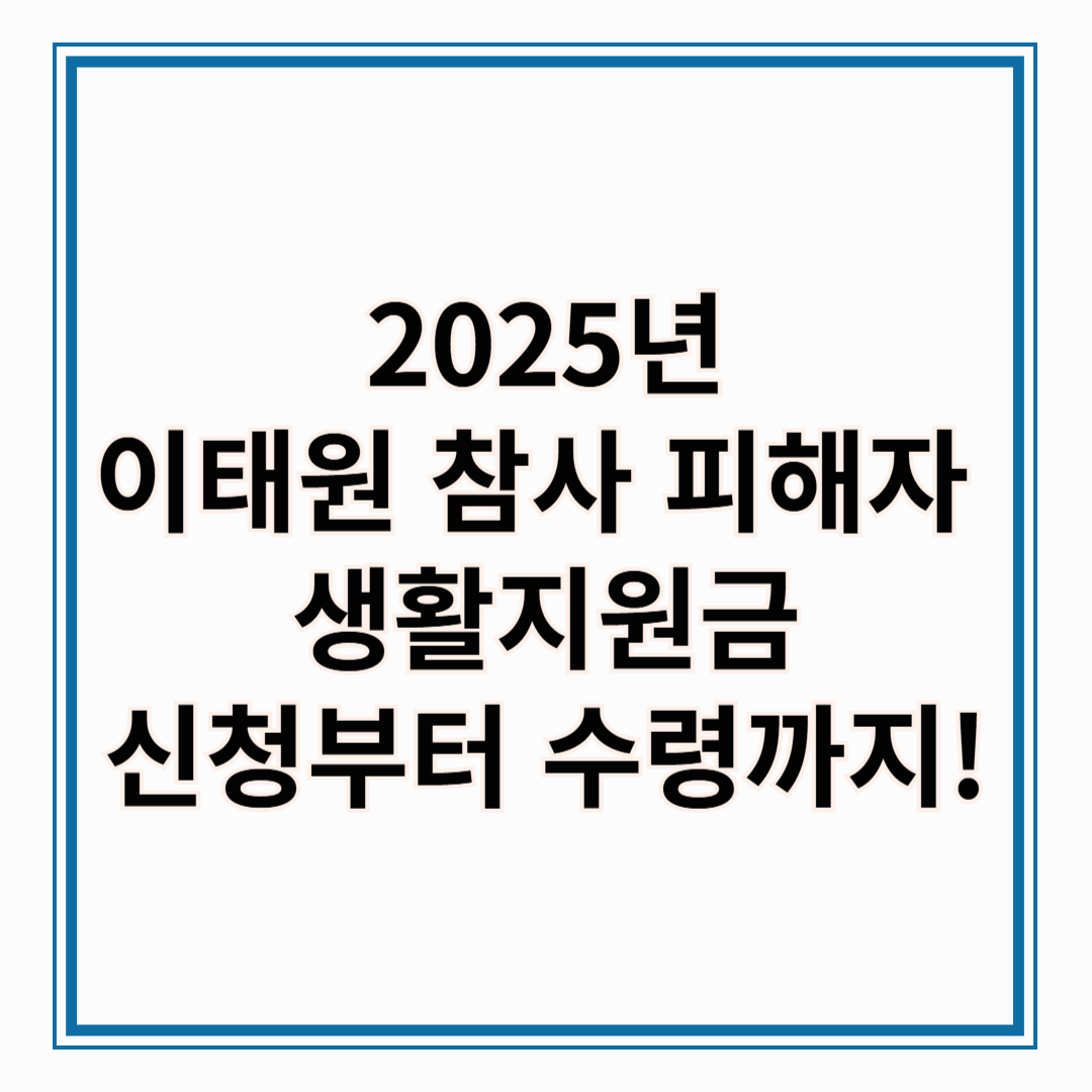 2025 이태원 참사 피해자 생활지원금, 신청부터 수령까지 한눈에 보기!!
