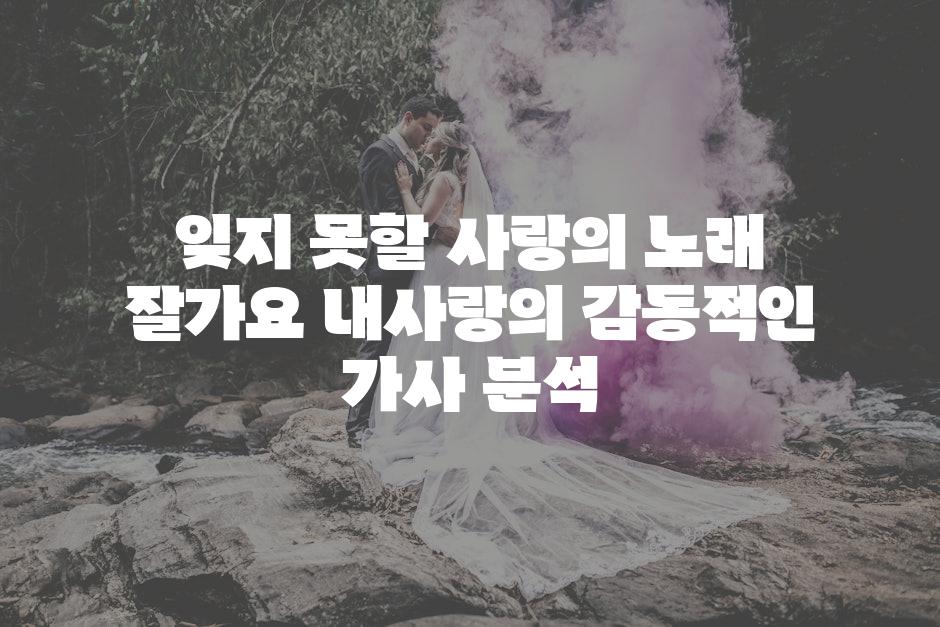 잊지 못할 사랑의 노래 잘가요 내사랑의 감동적인 가사 분석