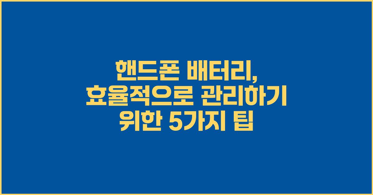 핸드폰 배터리, 효율적으로 관리하기