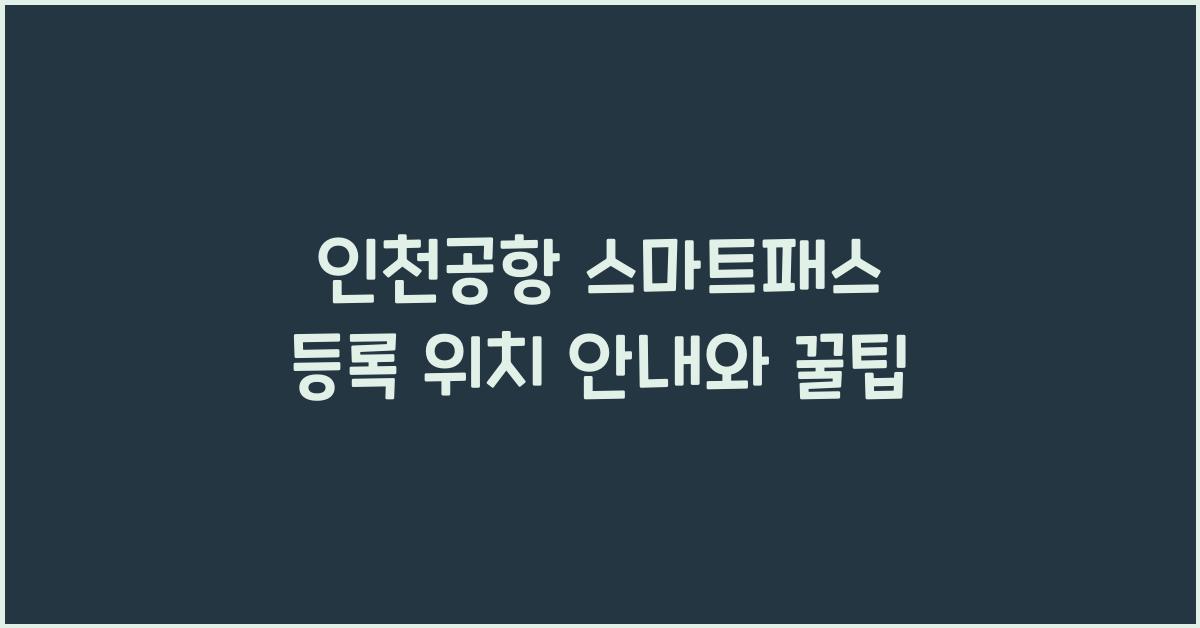 인천공항 스마트패스 등록 위치