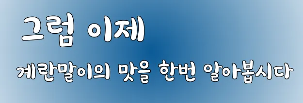  그럼 이제 계란말이의 맛을 한번 알아봅시다