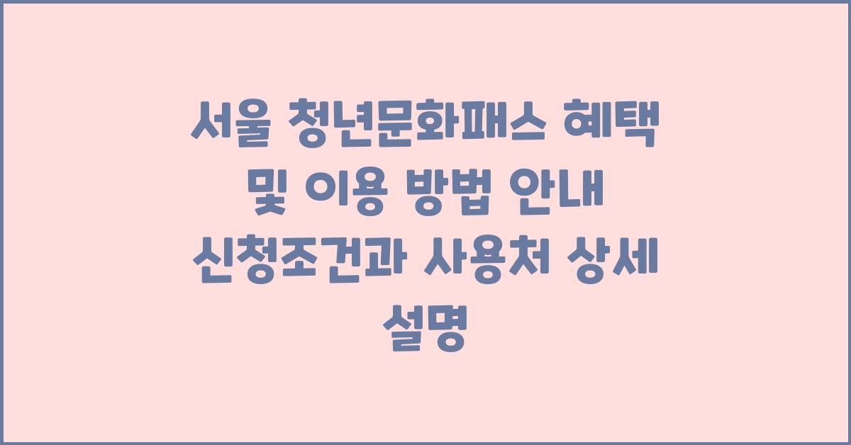 서울 청년문화패스 혜택 및 이용 방법 안내