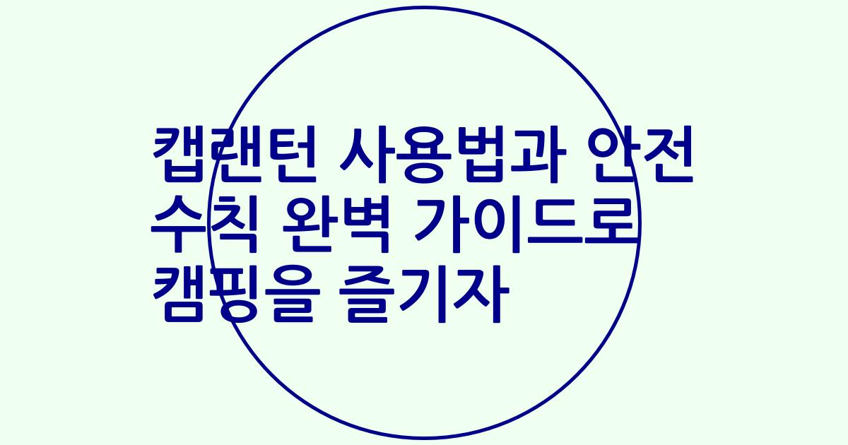 캡랜턴 사용법과 안전 수칙 완벽 가이드로 캠핑을 즐기자