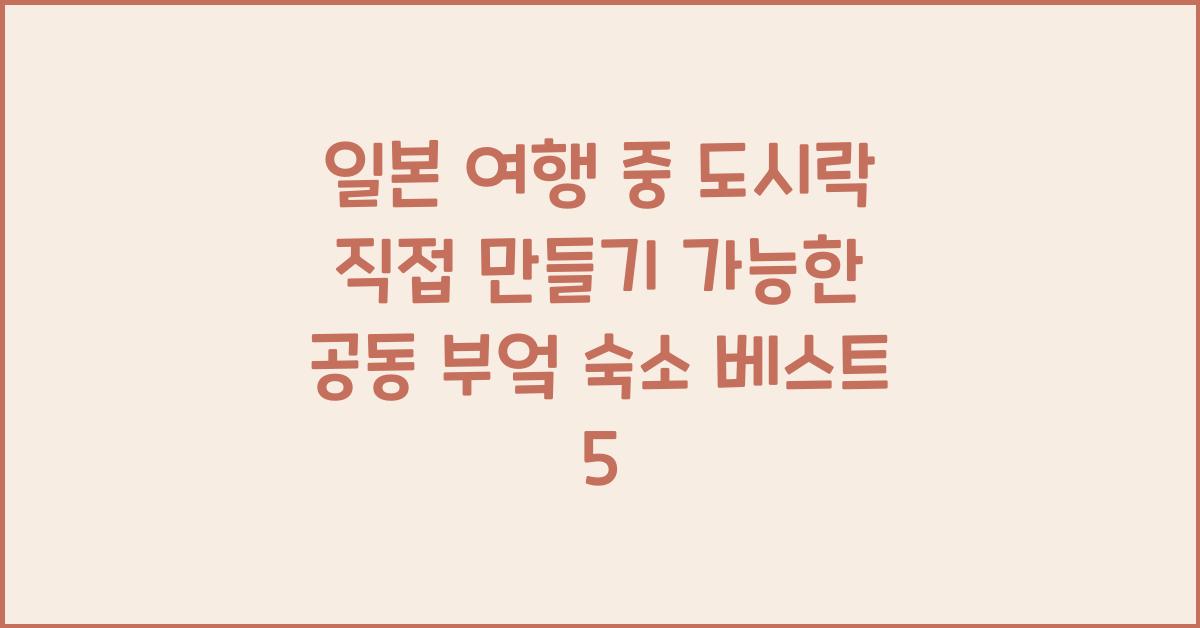 일본 여행 중 도시락 직접 만들기 가능한 공동 부엌 숙소 찾기