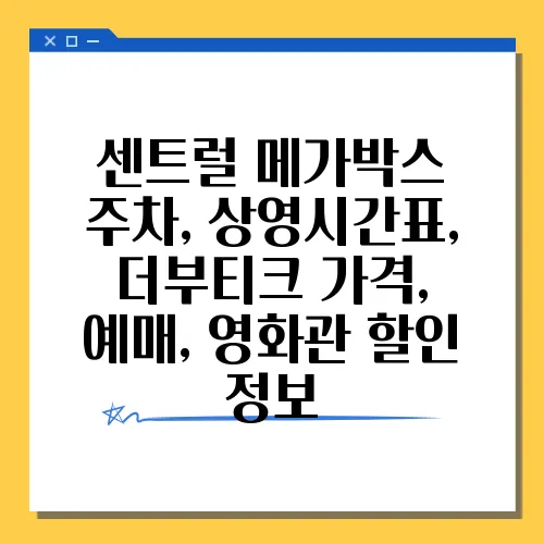 센트럴 메가박스 주차, 상영시간표, 더부티크 가격, 예매, 영화관 할인 정보