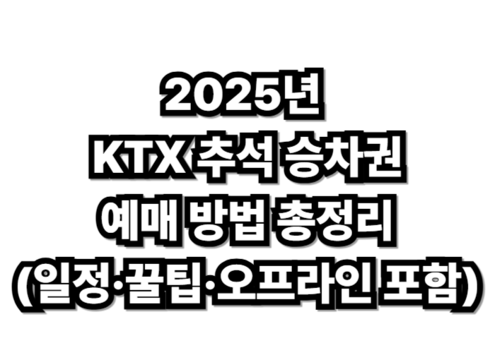 2025년 KTX 추석 승차권 예매 방법 총정리 (일정·꿀팁·오프라인 포함)