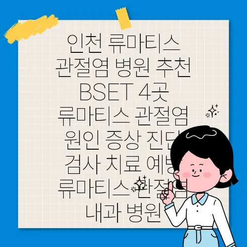 인천 류마티스 관절염 병원 추천 BSET 4곳 류마티스 관절염 원인 증상 진단 검사 치료 예방 류마티스 관절염 내과 병원