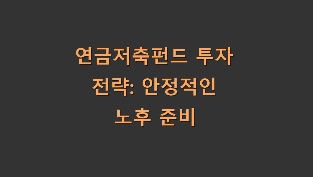 연금저축펀드 투자 전략: 안정적인 노후 준비