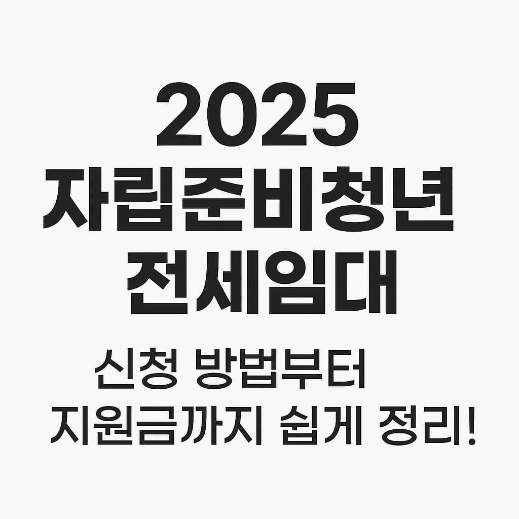 2025 자립준비청년 전세임대, 신청 자격과 절차 쉽게 정리했어요