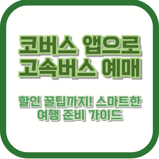 코버스 앱으로 고속버스 예매, 할인 꿀팁까지! 스마트한 여행 준비 가이드