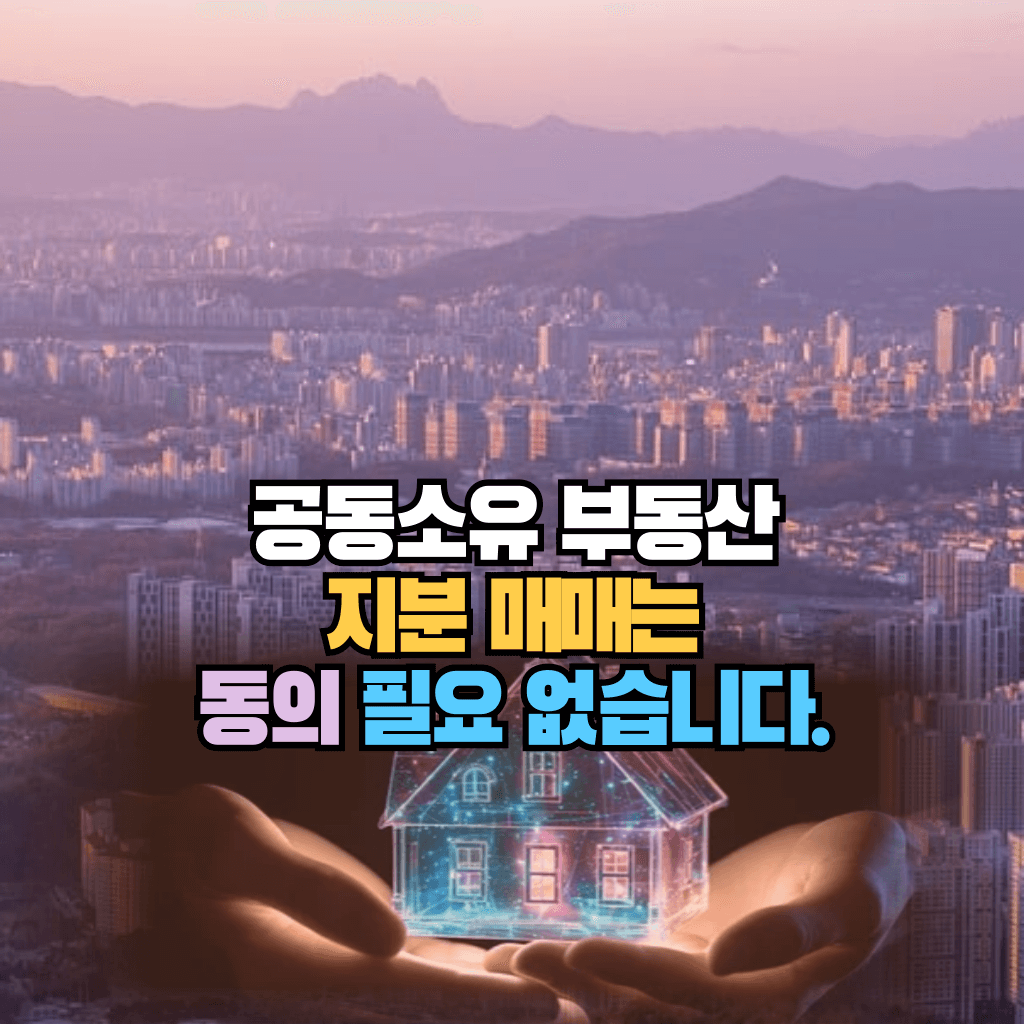 공동소유 부동산, 지분 매매는 동의 필요 없습니다.