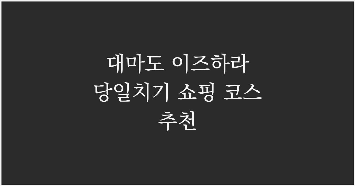 대마도 이즈하라 당일치기 쇼핑 코스 추천