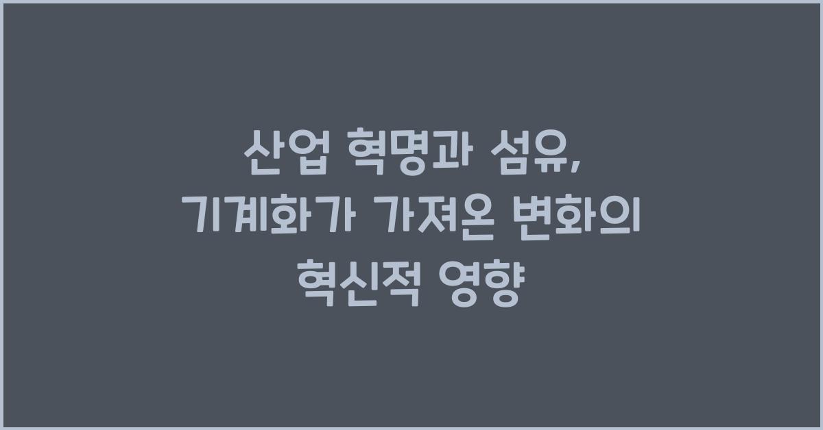 산업 혁명과 섬유: 기계화가 가져온 변화