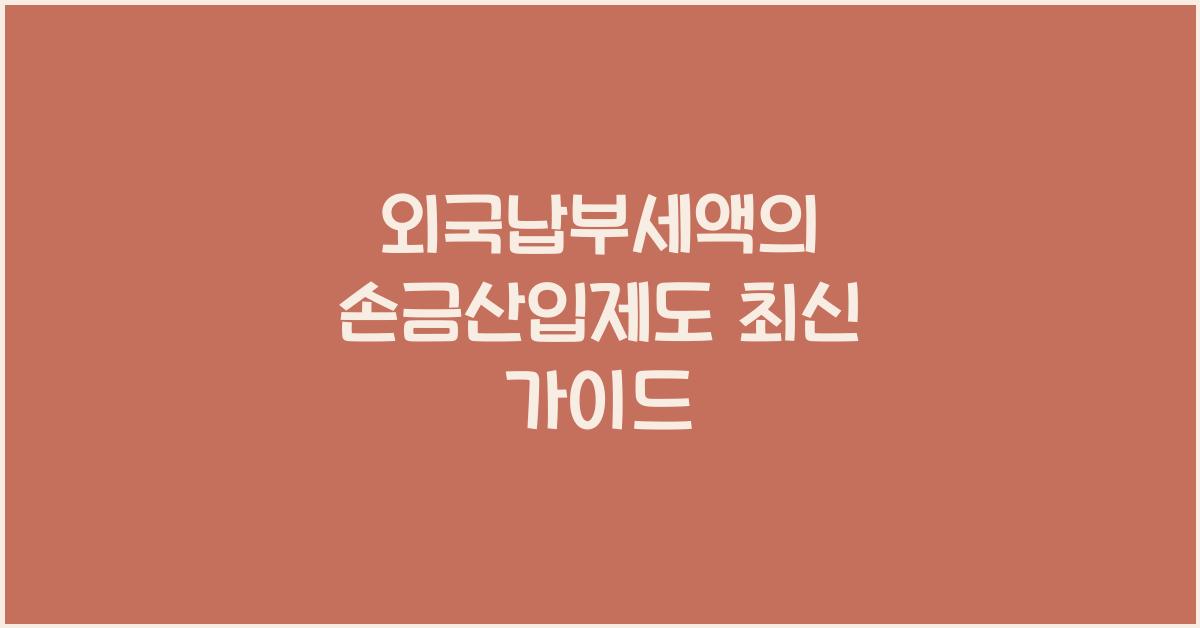 외국납부세액의 손금산입제도 최신 가이드 - 외국납부세액의 손금산입제도란 무엇인가? 외국납부세액의 손금산입제도