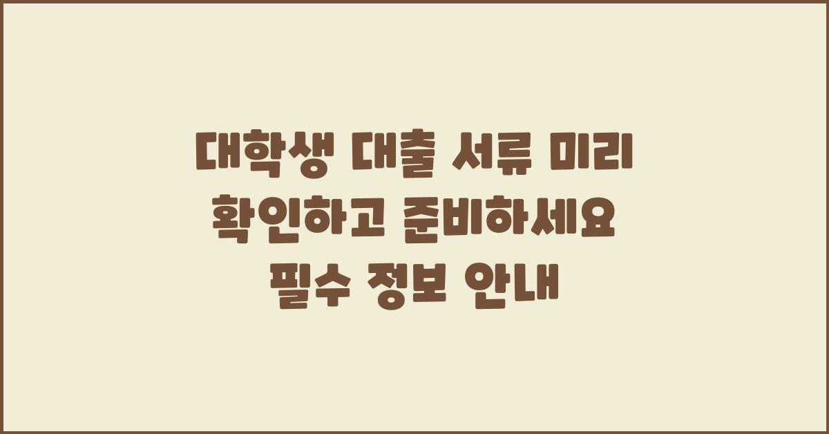대학생 대출 서류 미리 확인하고 준비하세요