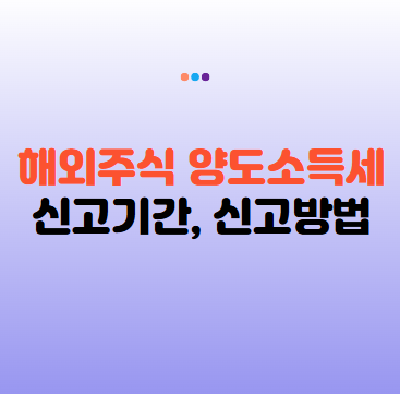 2025년 해외주식양도소득세 신고기간과 신고방법 정리: 홈택스 신고 절차까지