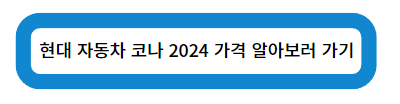 현대 자동차 코나 2024 가격 알아보러 가기