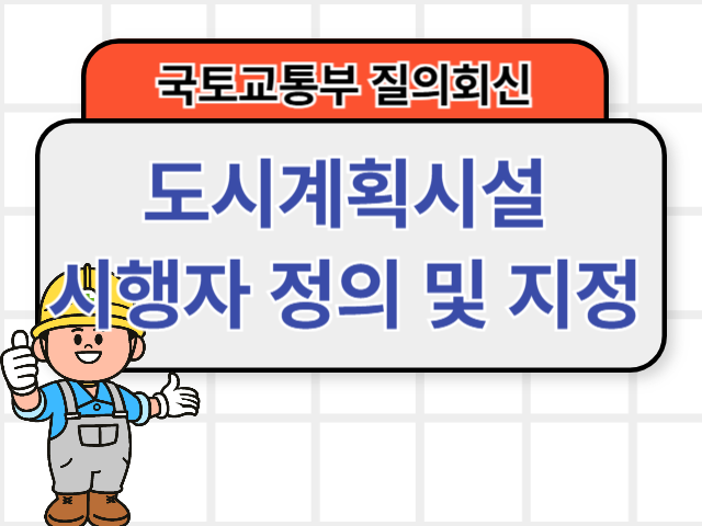 도시계획시설 시행자 정의 및 지정에 관한 국토부 질의회신1