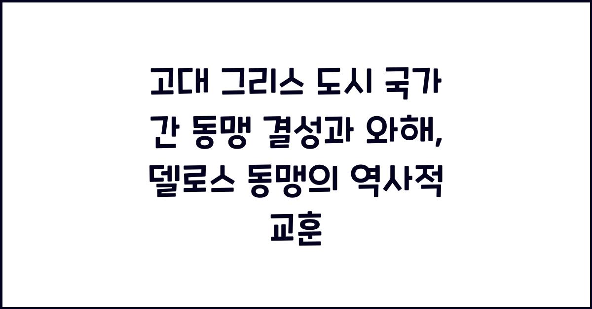 고대 그리스 도시 국가 간 동맹 (델로스 동맹 등) 결성과 와해 과정