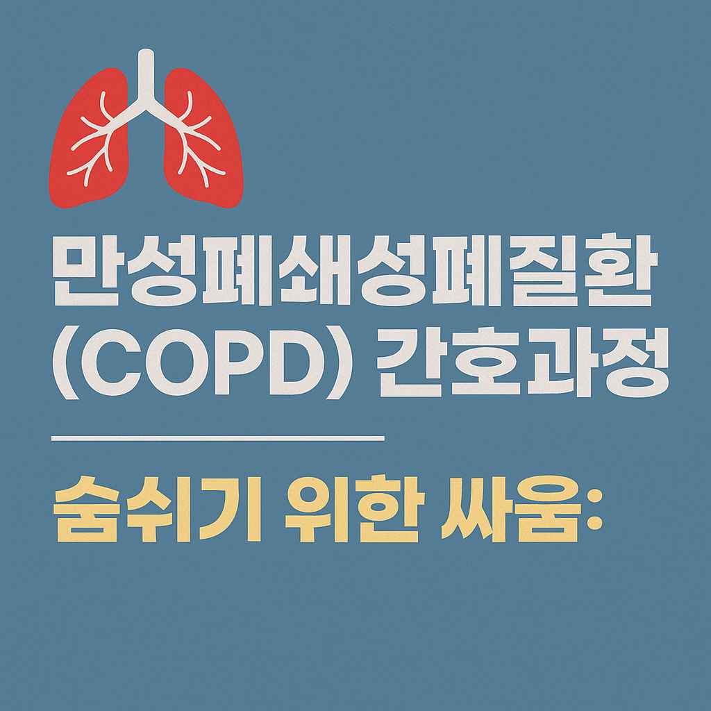 간호학(Nursing): 🌬 숨쉬기 위한 싸움: 만성폐쇄성폐질환(COPD) 환자를 위한 간호과정의 실제