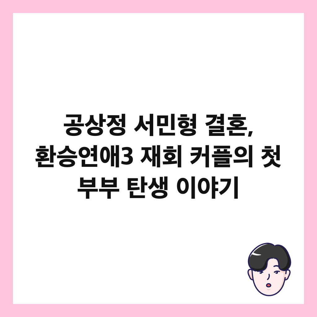 공상정 서민형 결혼, 환승연애3 재회 커플의 첫 부부 탄생 이야기 썸네일