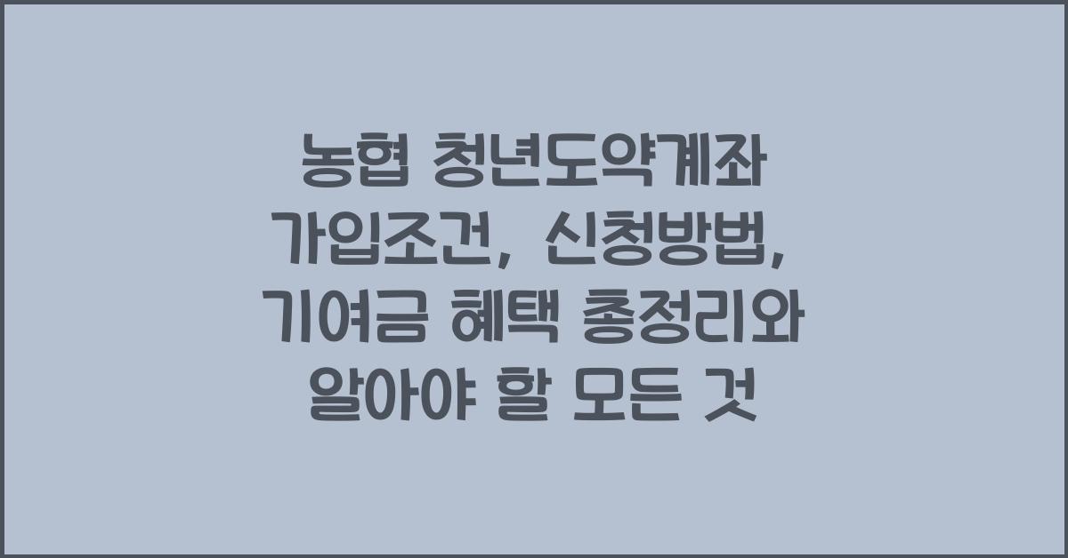 농협 청년도약계좌 가입조건, 신청방법, 기여금 혜택 총정리