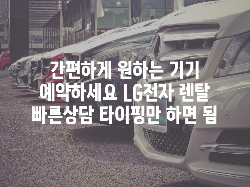 간편하게 원하는 기기 예약하세요 LG전자 렌탈 빠른상담 타이핑만 하면 됨