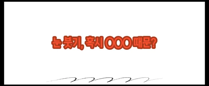 눈두덩이가 붓는 이유 (+알레르기 여부 구분법)