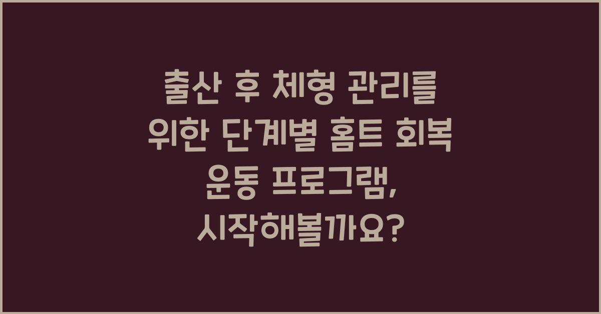 출산 후 체형 관리를 위한 단계별 홈트 회복 운동 프로그램