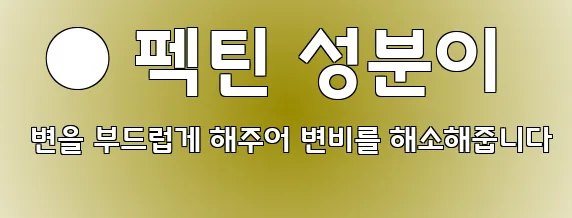  ● 펙틴 성분이 변을 부드럽게 해주어 변비를 해소해줍니다