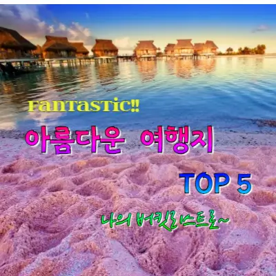 너무나 환상적인 지구촌의 아름다운 여행지 TOP 5
