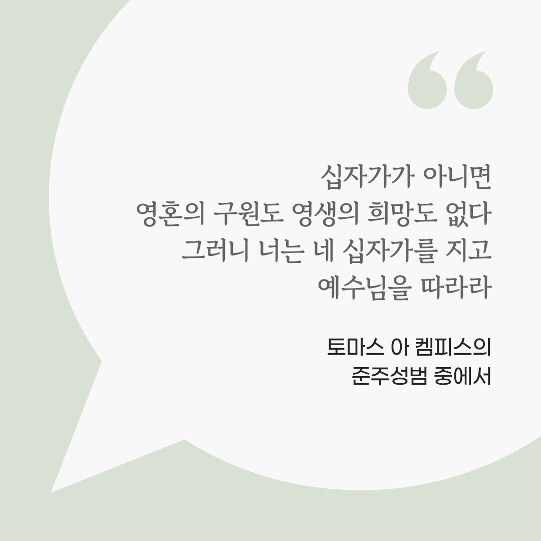 십자가가 아니면 영혼의 구원도 영생의 희망도 없다. 그러니 너는 네 십자가를 지고 예수님을 따라라. (토마스 아 켐피스의 준주성범 중에서) 피어나네 마음을 살리는 가톨릭 명언 이미지