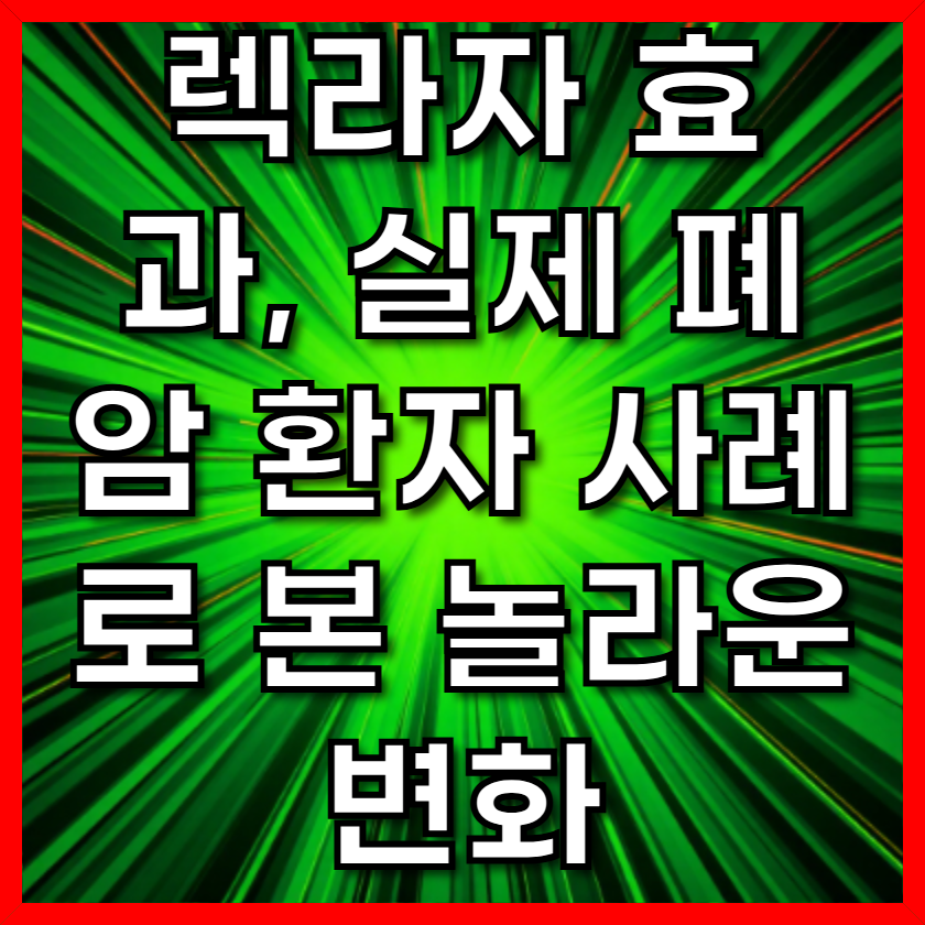 렉라자 효과, 실제 폐암 환자 사례로 본 놀라운 변화